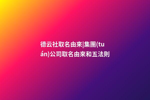 德云社取名由來|集團(tuán)公司取名由來和五法則-第1張-公司起名-玄機(jī)派